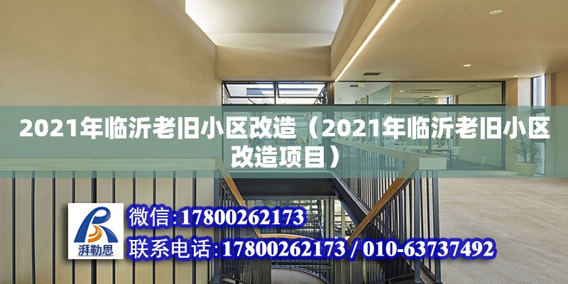 2021年臨沂老舊小區(qū)改造（2021年臨沂老舊小區(qū)改造項(xiàng)目）