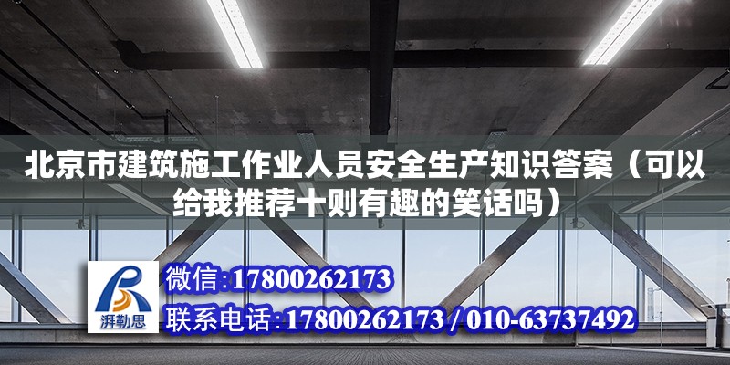 北京市建筑施工作業(yè)人員安全生產(chǎn)知識(shí)答案（可以給我推薦十則有趣的笑話嗎） 鋼結(jié)構(gòu)網(wǎng)架設(shè)計(jì)