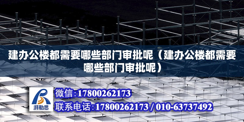 建辦公樓都需要哪些部門審批呢（建辦公樓都需要哪些部門審批呢） 鋼結(jié)構(gòu)網(wǎng)架設(shè)計(jì)