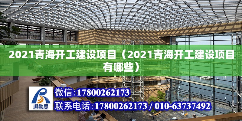 2021青海開工建設(shè)項(xiàng)目（2021青海開工建設(shè)項(xiàng)目有哪些）