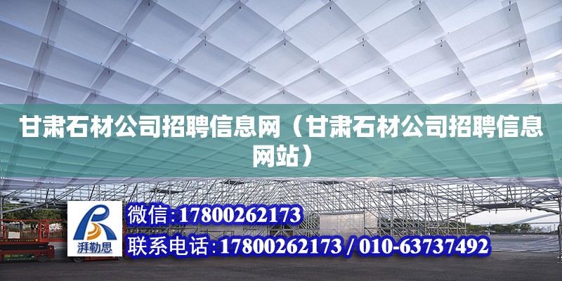 甘肅石材公司招聘信息網(wǎng)（甘肅石材公司招聘信息網(wǎng)站）