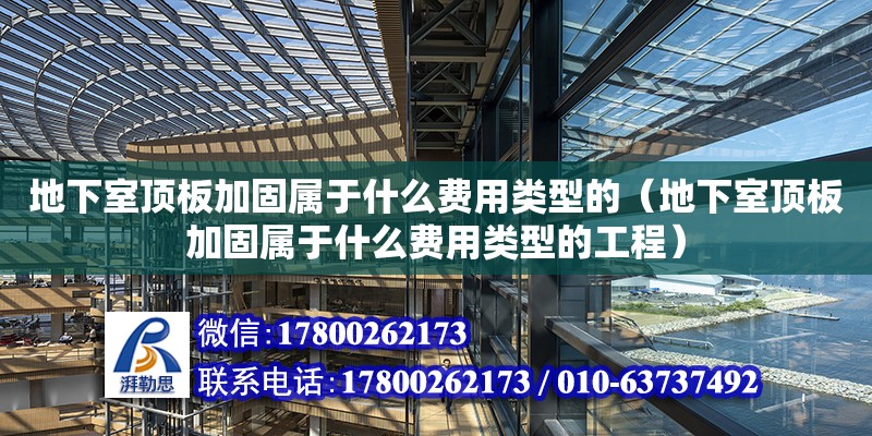 地下室頂板加固屬于什么費(fèi)用類型的（地下室頂板加固屬于什么費(fèi)用類型的工程） 鋼結(jié)構(gòu)網(wǎng)架設(shè)計(jì)