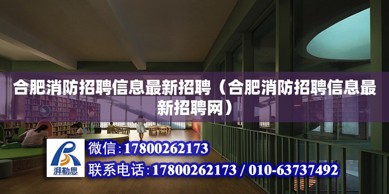 合肥消防招聘信息最新招聘（合肥消防招聘信息最新招聘網(wǎng)） 北京加固設計（加固設計公司）