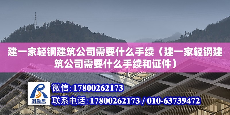 建一家輕鋼建筑公司需要什么手續(xù)（建一家輕鋼建筑公司需要什么手續(xù)和證件）