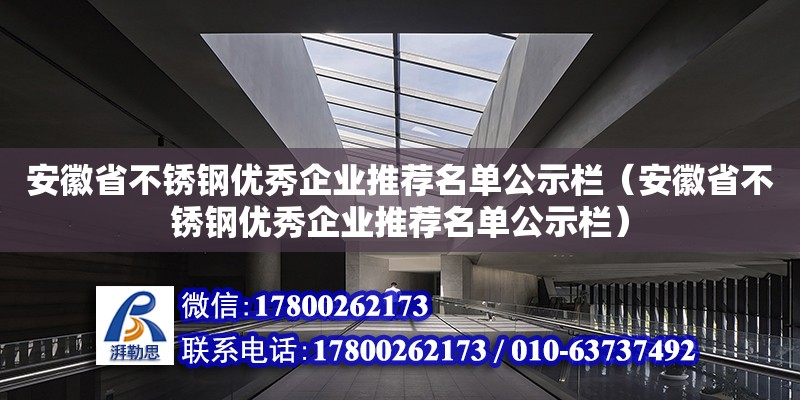 安徽省不銹鋼優(yōu)秀企業(yè)推薦名單公示欄（安徽省不銹鋼優(yōu)秀企業(yè)推薦名單公示欄） 北京加固設(shè)計（加固設(shè)計公司）