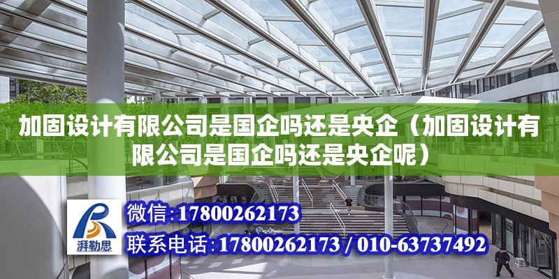 加固設(shè)計有限公司是國企嗎還是央企（加固設(shè)計有限公司是國企嗎還是央企呢）