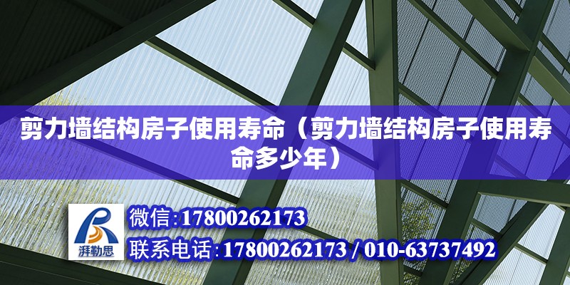 剪力墻結(jié)構(gòu)房子使用壽命（剪力墻結(jié)構(gòu)房子使用壽命多少年） 鋼結(jié)構(gòu)網(wǎng)架設(shè)計(jì)