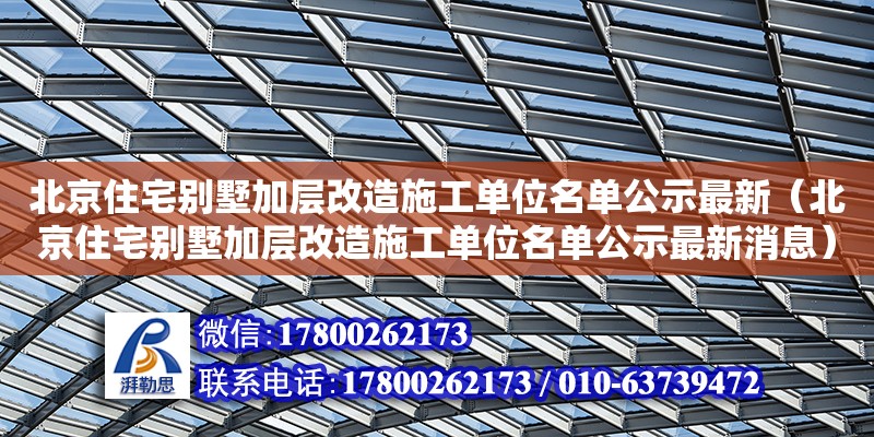 北京住宅別墅加層改造施工單位名單公示最新（北京住宅別墅加層改造施工單位名單公示最新消息） 鋼結(jié)構(gòu)網(wǎng)架設(shè)計