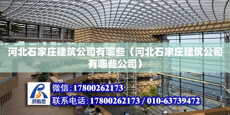 河北石家莊建筑公司有哪些（河北石家莊建筑公司有哪些公司） 北京加固設(shè)計（加固設(shè)計公司）