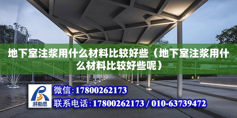 地下室注漿用什么材料比較好些（地下室注漿用什么材料比較好些呢）