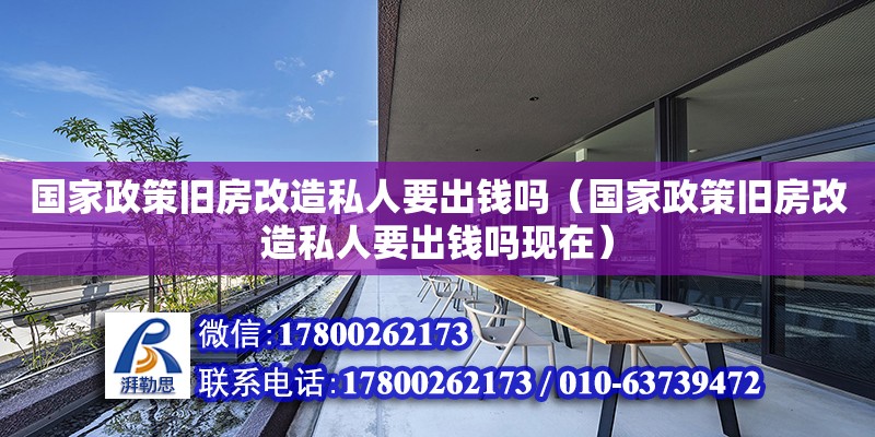 國家政策舊房改造私人要出錢嗎（國家政策舊房改造私人要出錢嗎現(xiàn)在）