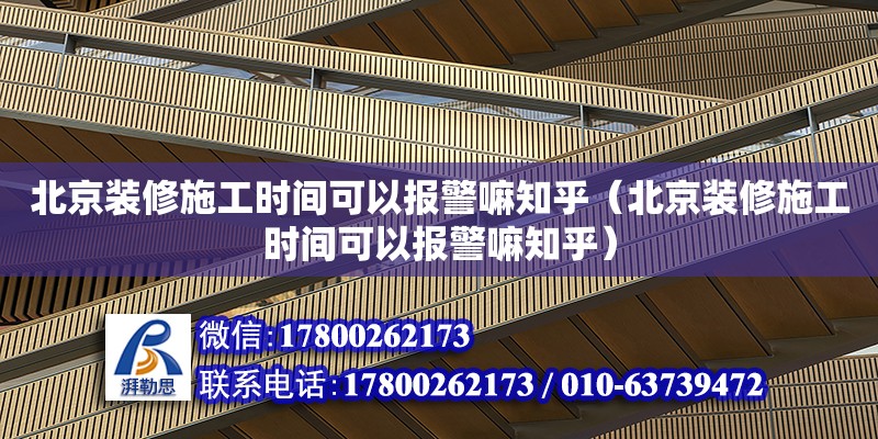 北京裝修施工時間可以報警嘛知乎（北京裝修施工時間可以報警嘛知乎） 鋼結(jié)構(gòu)網(wǎng)架設(shè)計