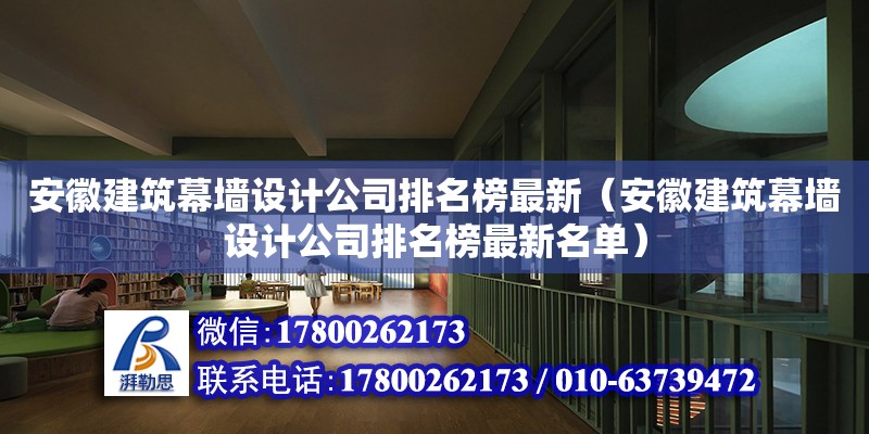 安徽建筑幕墻設(shè)計(jì)公司排名榜最新（安徽建筑幕墻設(shè)計(jì)公司排名榜最新名單）