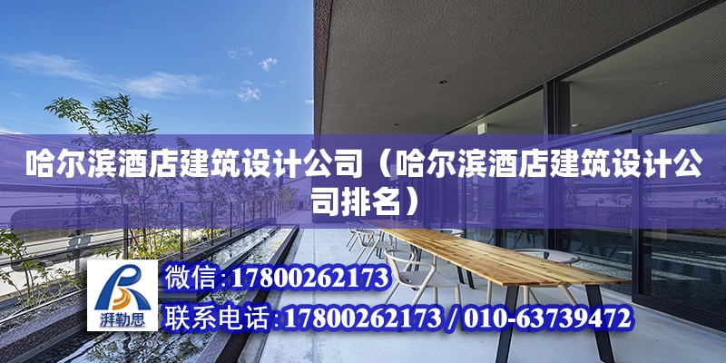 哈爾濱酒店建筑設(shè)計(jì)公司（哈爾濱酒店建筑設(shè)計(jì)公司排名）