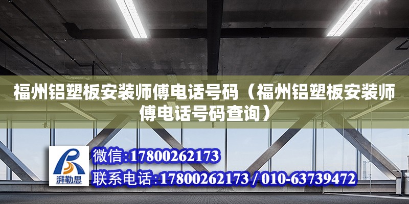 福州鋁塑板安裝師傅電話號碼（福州鋁塑板安裝師傅電話號碼查詢）