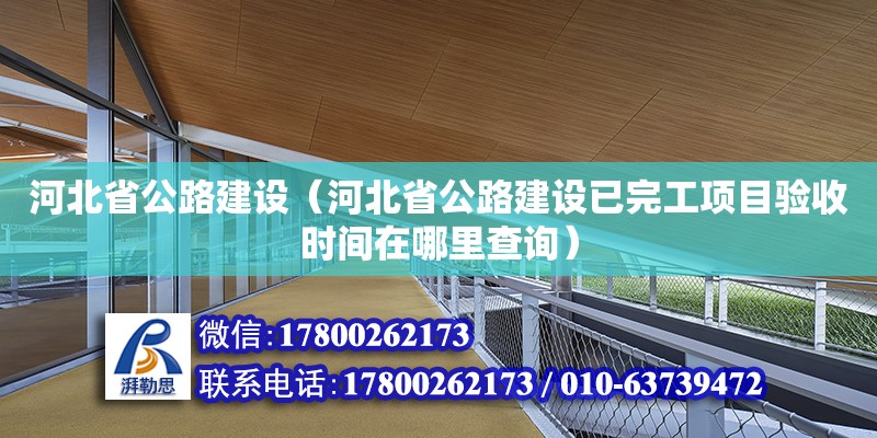 河北省公路建設(shè)（河北省公路建設(shè)已完工項目驗收時間在哪里查詢）