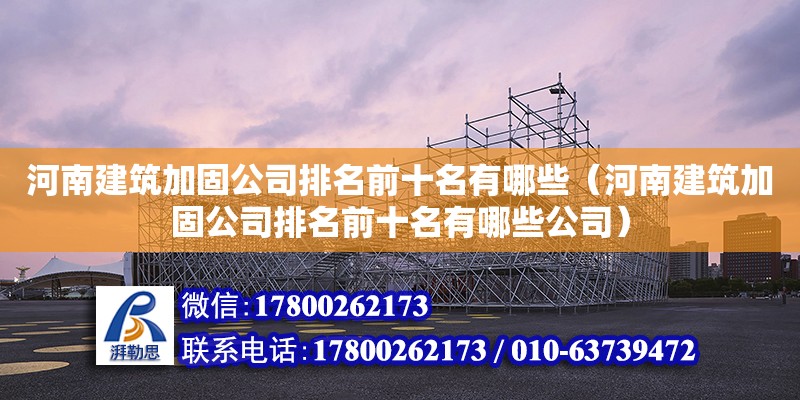 河南建筑加固公司排名前十名有哪些（河南建筑加固公司排名前十名有哪些公司） 鋼結(jié)構(gòu)網(wǎng)架設(shè)計(jì)