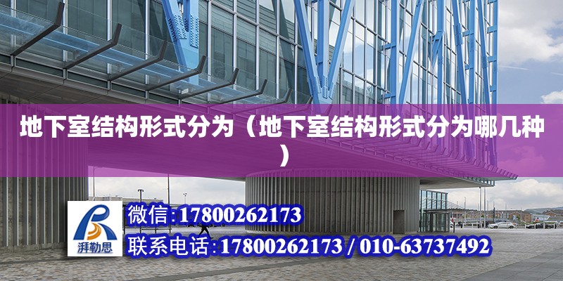 地下室結(jié)構(gòu)形式分為（地下室結(jié)構(gòu)形式分為哪幾種） 北京加固設(shè)計（加固設(shè)計公司）