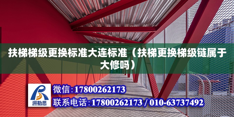 扶梯梯級更換標準大連標準（扶梯更換梯級鏈屬于大修嗎） 北京加固設(shè)計（加固設(shè)計公司）