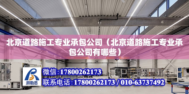 北京道路施工專業(yè)承包公司（北京道路施工專業(yè)承包公司有哪些）