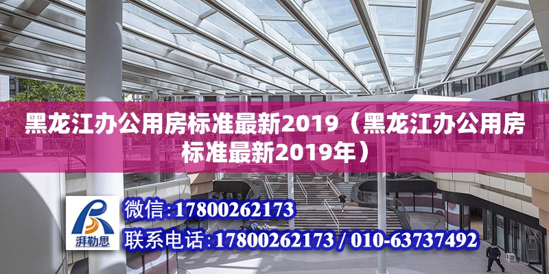 黑龍江辦公用房標(biāo)準(zhǔn)最新2019（黑龍江辦公用房標(biāo)準(zhǔn)最新2019年） 北京加固設(shè)計(jì)（加固設(shè)計(jì)公司）