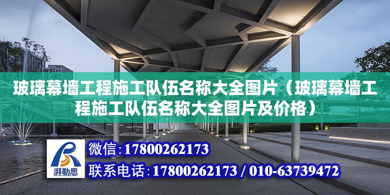 玻璃幕墻工程施工隊伍名稱大全圖片（玻璃幕墻工程施工隊伍名稱大全圖片及價格） 鋼結(jié)構(gòu)網(wǎng)架設(shè)計