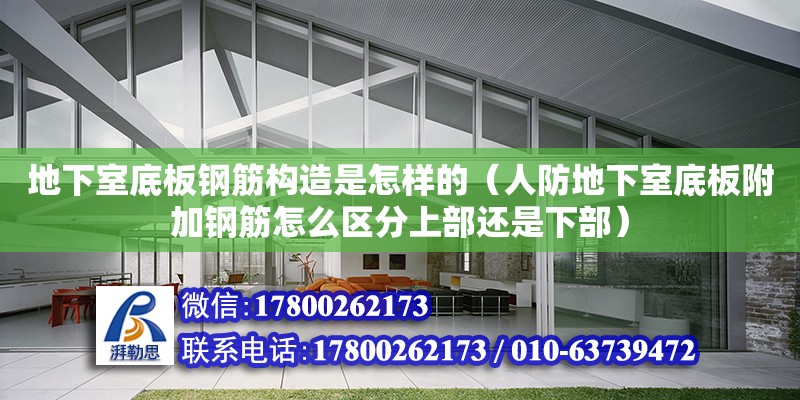 地下室底板鋼筋構(gòu)造是怎樣的（人防地下室底板附加鋼筋怎么區(qū)分上部還是下部） 鋼結(jié)構(gòu)網(wǎng)架設(shè)計(jì)