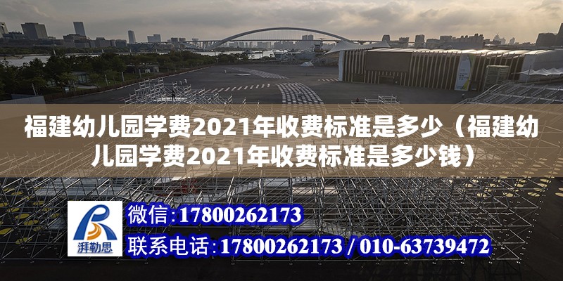 福建幼兒園學(xué)費2021年收費標準是多少（福建幼兒園學(xué)費2021年收費標準是多少錢） 鋼結(jié)構(gòu)網(wǎng)架設(shè)計