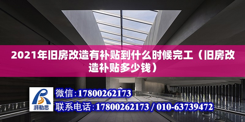 2021年舊房改造有補(bǔ)貼到什么時(shí)候完工（舊房改造補(bǔ)貼多少錢(qián)） 鋼結(jié)構(gòu)網(wǎng)架設(shè)計(jì)