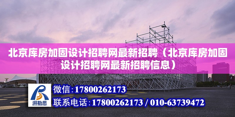 北京庫房加固設計招聘網最新招聘（北京庫房加固設計招聘網最新招聘信息）