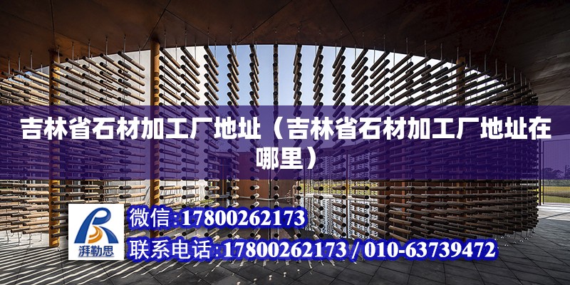 吉林省石材加工廠地址（吉林省石材加工廠地址在哪里） 鋼結(jié)構(gòu)網(wǎng)架設(shè)計