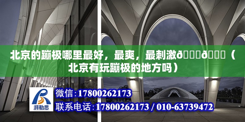 北京的蹦極哪里最好，最爽，最刺激????（北京有玩蹦極的地方嗎）