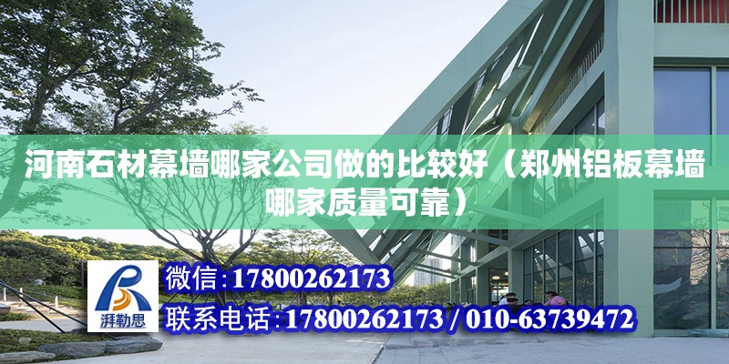 河南石材幕墻哪家公司做的比較好（鄭州鋁板幕墻哪家質(zhì)量可靠）