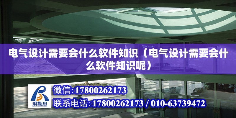 電氣設(shè)計需要會什么軟件知識（電氣設(shè)計需要會什么軟件知識呢）