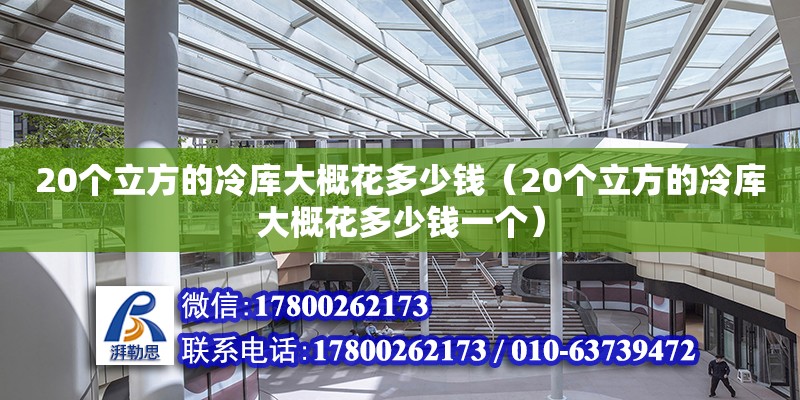 20個立方的冷庫大概花多少錢（20個立方的冷庫大概花多少錢一個） 北京加固設計（加固設計公司）