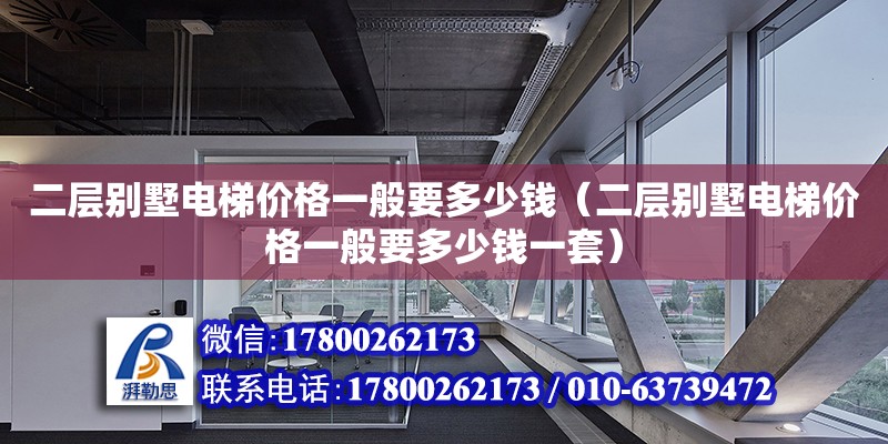 二層別墅電梯價(jià)格一般要多少錢（二層別墅電梯價(jià)格一般要多少錢一套）