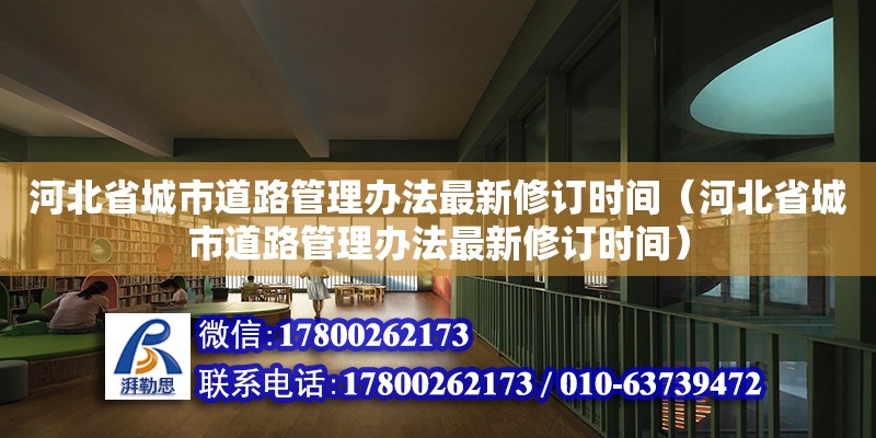 河北省城市道路管理辦法最新修訂時間（河北省城市道路管理辦法最新修訂時間）