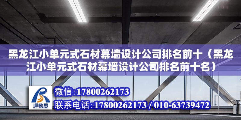 黑龍江小單元式石材幕墻設(shè)計(jì)公司排名前十（黑龍江小單元式石材幕墻設(shè)計(jì)公司排名前十名） 北京加固設(shè)計(jì)（加固設(shè)計(jì)公司）