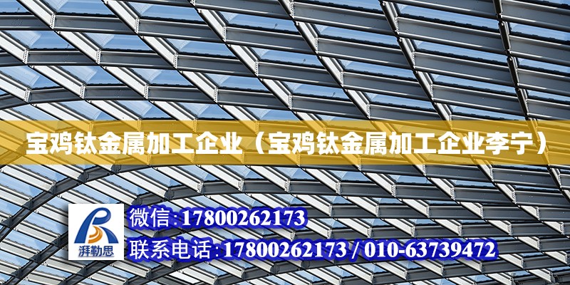 寶雞鈦金屬加工企業(yè)（寶雞鈦金屬加工企業(yè)李寧）