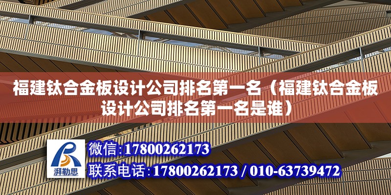 福建鈦合金板設計公司排名第一名（福建鈦合金板設計公司排名第一名是誰） 北京加固設計（加固設計公司）