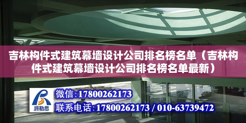 吉林構(gòu)件式建筑幕墻設(shè)計(jì)公司排名榜名單（吉林構(gòu)件式建筑幕墻設(shè)計(jì)公司排名榜名單最新）