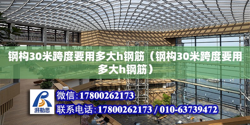 鋼構(gòu)30米跨度要用多大h鋼筋（鋼構(gòu)30米跨度要用多大h鋼筋）