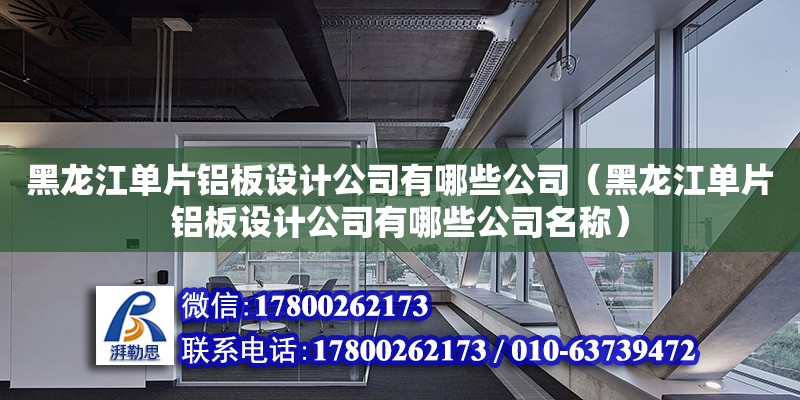 黑龍江單片鋁板設(shè)計(jì)公司有哪些公司（黑龍江單片鋁板設(shè)計(jì)公司有哪些公司名稱(chēng)）