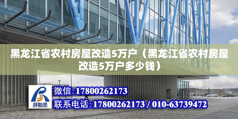 黑龍江省農(nóng)村房屋改造5萬戶（黑龍江省農(nóng)村房屋改造5萬戶多少錢） 北京加固設(shè)計（加固設(shè)計公司）