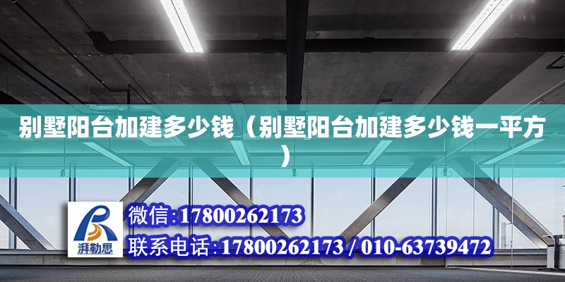 別墅陽臺(tái)加建多少錢（別墅陽臺(tái)加建多少錢一平方） 鋼結(jié)構(gòu)網(wǎng)架設(shè)計(jì)