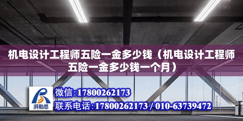 機電設(shè)計工程師五險一金多少錢（機電設(shè)計工程師五險一金多少錢一個月） 北京加固設(shè)計（加固設(shè)計公司）