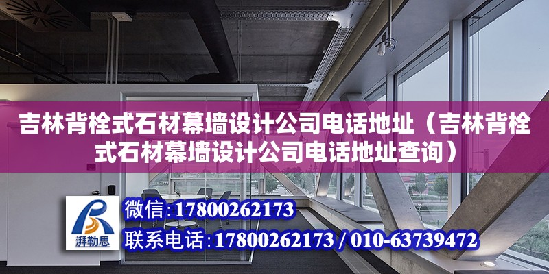 吉林背栓式石材幕墻設(shè)計(jì)公司電話地址（吉林背栓式石材幕墻設(shè)計(jì)公司電話地址查詢） 北京加固設(shè)計(jì)（加固設(shè)計(jì)公司）