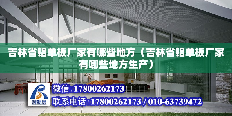 吉林省鋁單板廠家有哪些地方（吉林省鋁單板廠家有哪些地方生產(chǎn)） 北京加固設(shè)計(jì)（加固設(shè)計(jì)公司）