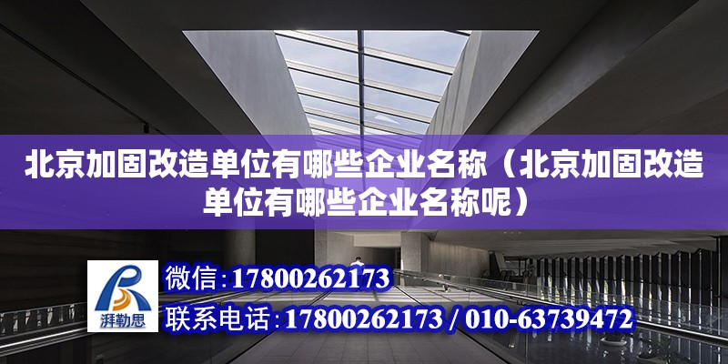 北京加固改造單位有哪些企業(yè)名稱（北京加固改造單位有哪些企業(yè)名稱呢）