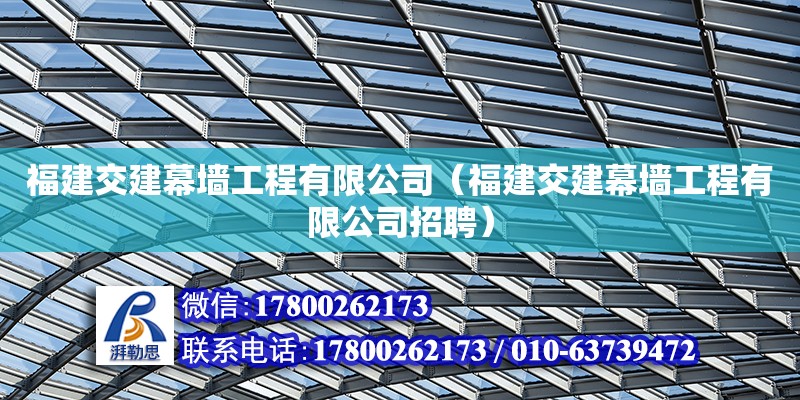 福建交建幕墻工程有限公司（福建交建幕墻工程有限公司招聘）